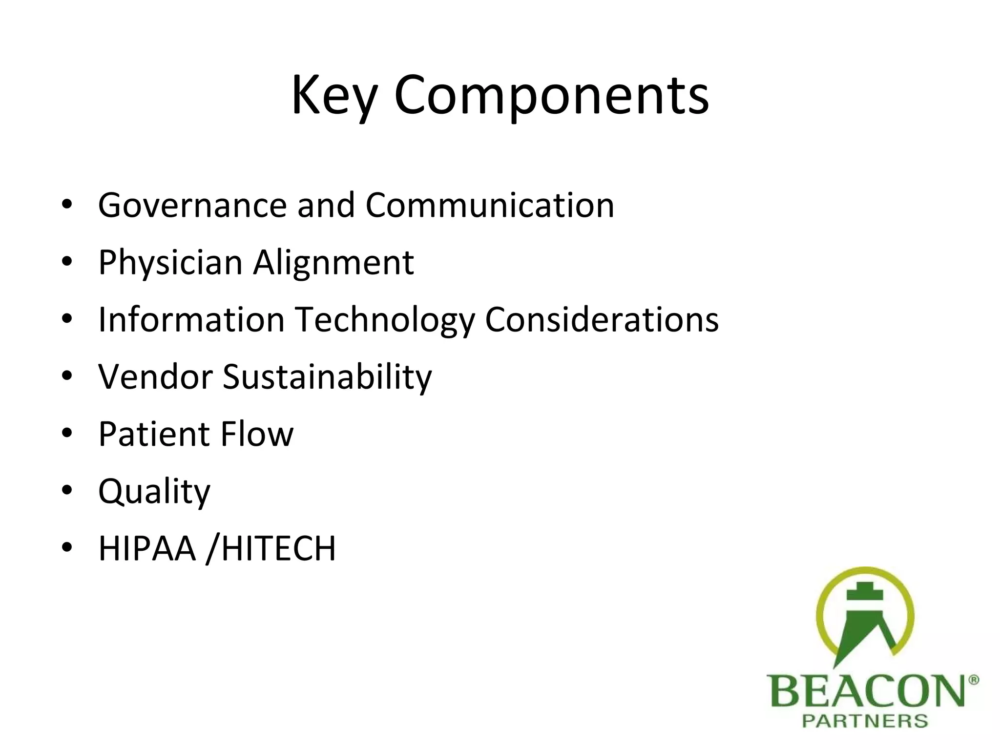 Key Components Governance and Communication Physician Alignment Information Technology Considerations Vendor Sustainability Patient Flow Quality HIPAA /HITECH 