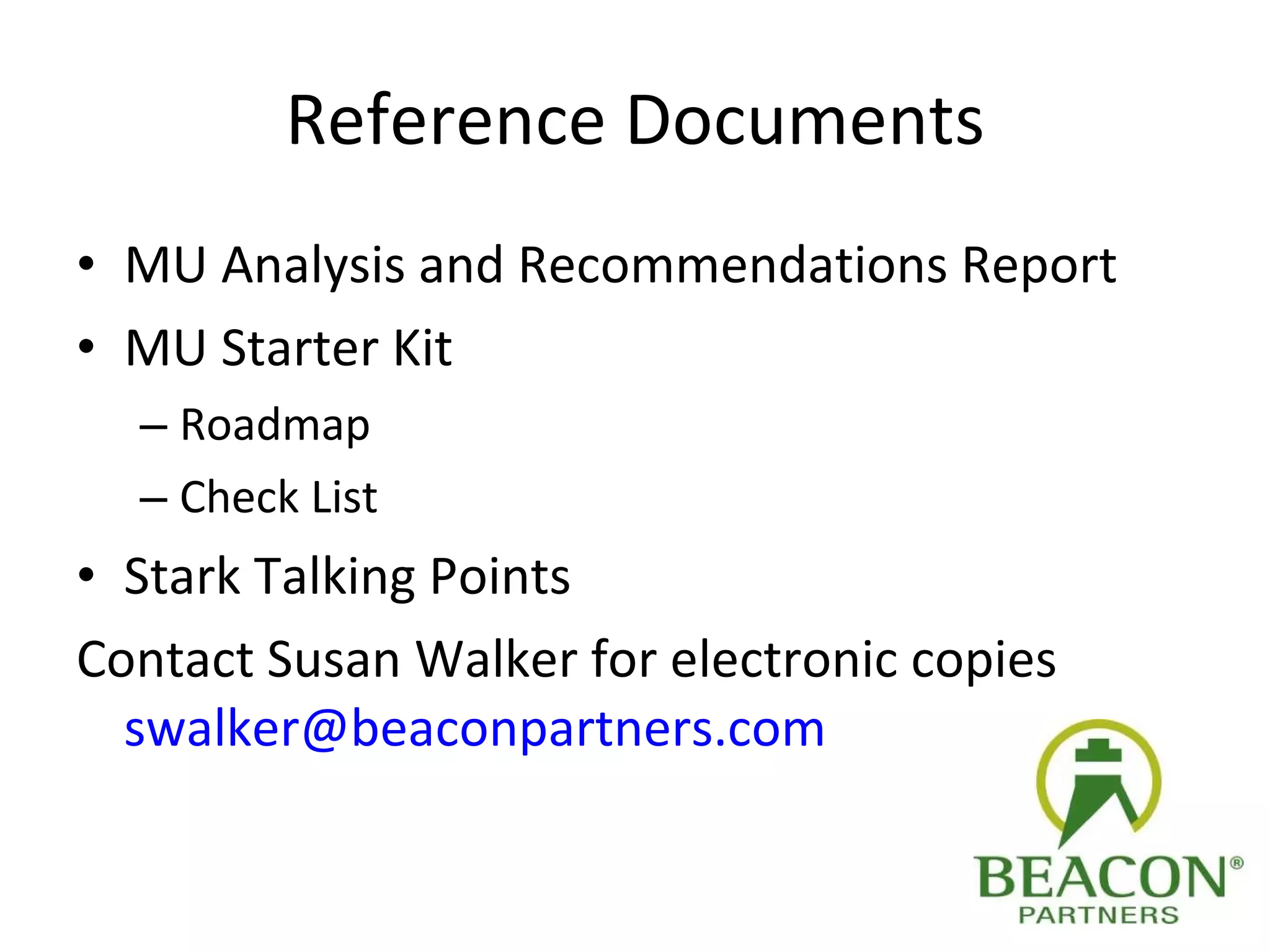 Reference Documents MU Analysis and Recommendations Report MU Starter Kit Roadmap Check List Stark Talking Points Contact Susan Walker for electronic copies  [email_address]   