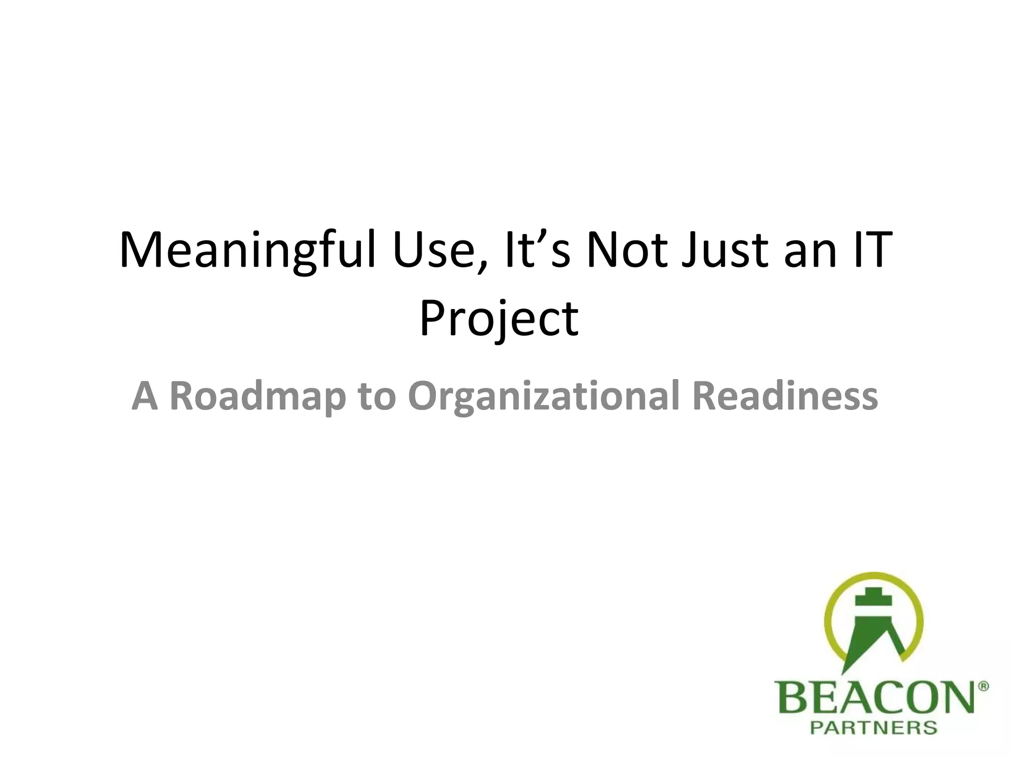 Meaningful Use, It’s Not Just an IT Project  A Roadmap to Organizational Readiness Presented by: Susan Walker Regional Director Date: 05/19/2010 