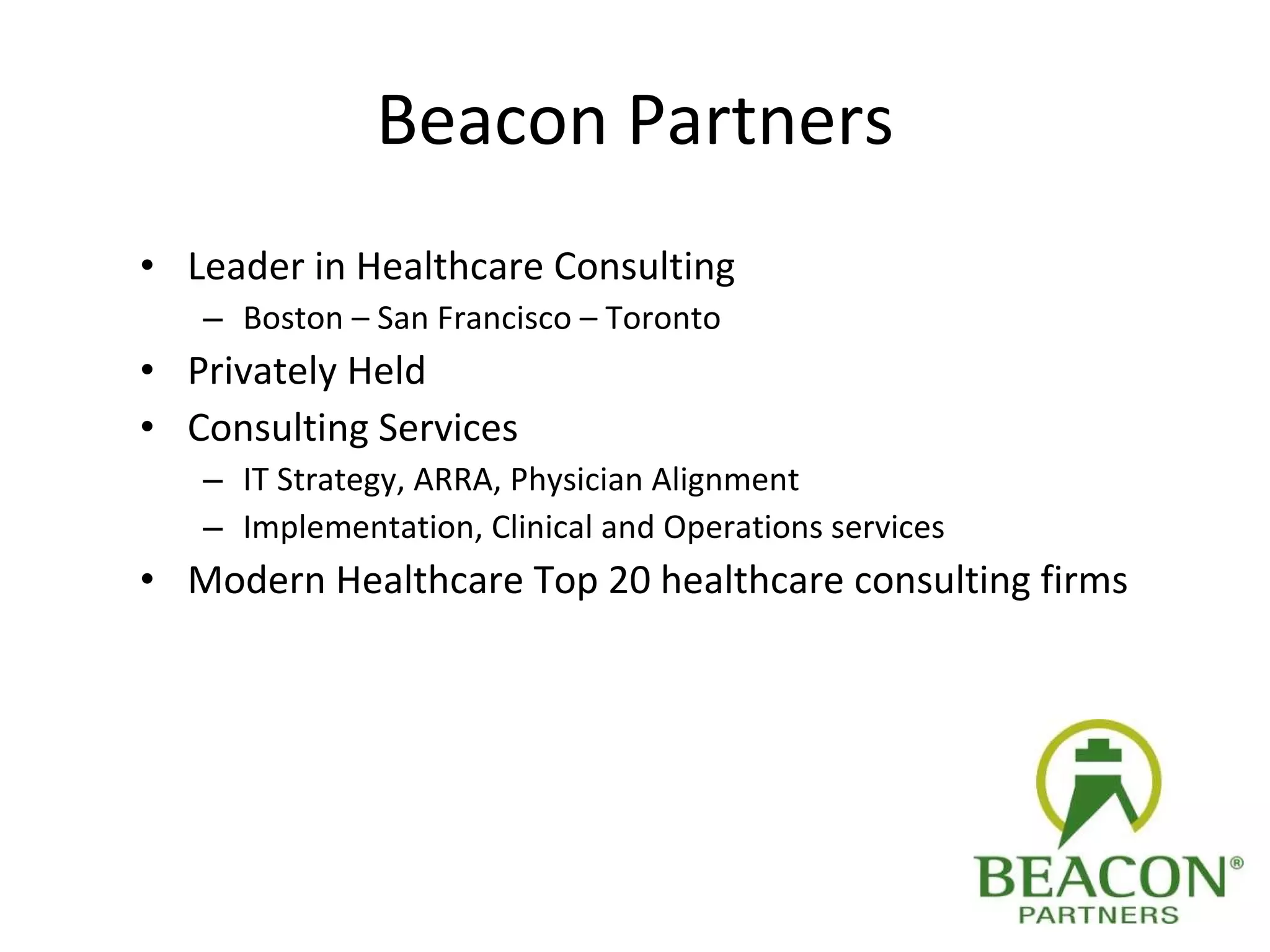 Beacon Partners Leader in Healthcare Consulting Boston – San Francisco – Toronto Privately Held Consulting Services IT Strategy, ARRA, Physician Alignment Implementation, Clinical and Operations services  Modern Healthcare Top 20 healthcare consulting firms 