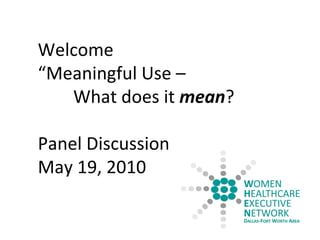 Welcome “ Meaningful Use –  What does it  mean ? Panel Discussion May 19, 2010 
