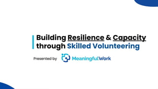 1
Building Resilience & Capacity
through Skilled Volunteering
 