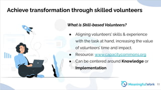 Achieve transformation through skilled volunteers
What is Skill-based Volunteers?
● Aligning volunteers’ skills & experien...