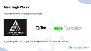 MeaningfulWork
How do we ﬁnd skilled professionals?
31
A growing set of companies and professional network partners.
 