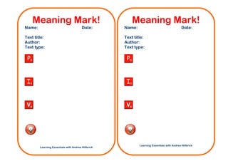Meaning Mark!                                       Meaning Mark!
Name:                                   Date:       Name:                                   Date:

Text title:                                         Text title:
Author:                                             Author:
Text type:                                          Text type:




                                                            Learning Essentials with Andrea Hillbrick
        Learning Essentials with Andrea Hillbrick
 