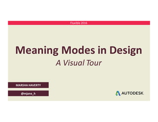 MARSHA	HAVERTY
@mjane_h
Meaning	Modes	in	Design
A	Visual	Tour
Fluxible 2016
 