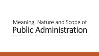 Meaning, Nature and Scope of
Public Administration
 
