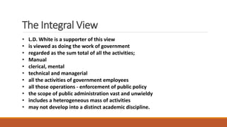 The Integral View
• L.D. White is a supporter of this view
• is viewed as doing the work of government
• regarded as the s...