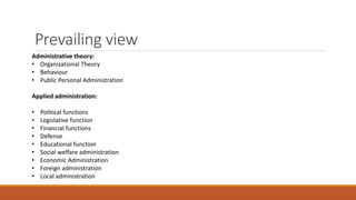 Prevailing view
Administrative theory:
• Organizational Theory
• Behaviour
• Public Personal Administration
Applied admini...