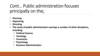 Cont… Public administration focuses
principally on the;
• Planning
• Organizing
• Directing
• The study of public administ...