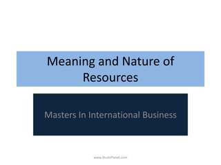 Meaning and Nature of
Resources
Masters In International Business
www.StudsPlanet.com
 