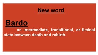 New word
Bardo:
an intermediate, transitional, or liminal
state between death and rebirth.
 