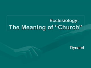 Ecclesiology:Ecclesiology:
The Meaning of “Church”The Meaning of “Church”
DynarelDynarel
 