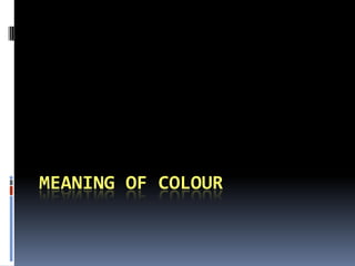MEANING OF COLOUR
 