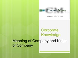 Corporate
Knowledge
Meaning of Company and Kinds
of Company
 
