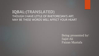 Being presented by:
Sajid Ali
Faizan Mustafa
IQBAL:(TRANSLATED)
THOUGH I HAVE LITTLE OF RHETORICIAN’S ART,
MAY BE THESE WORDS WILL AFFECT YOUR HEART
 