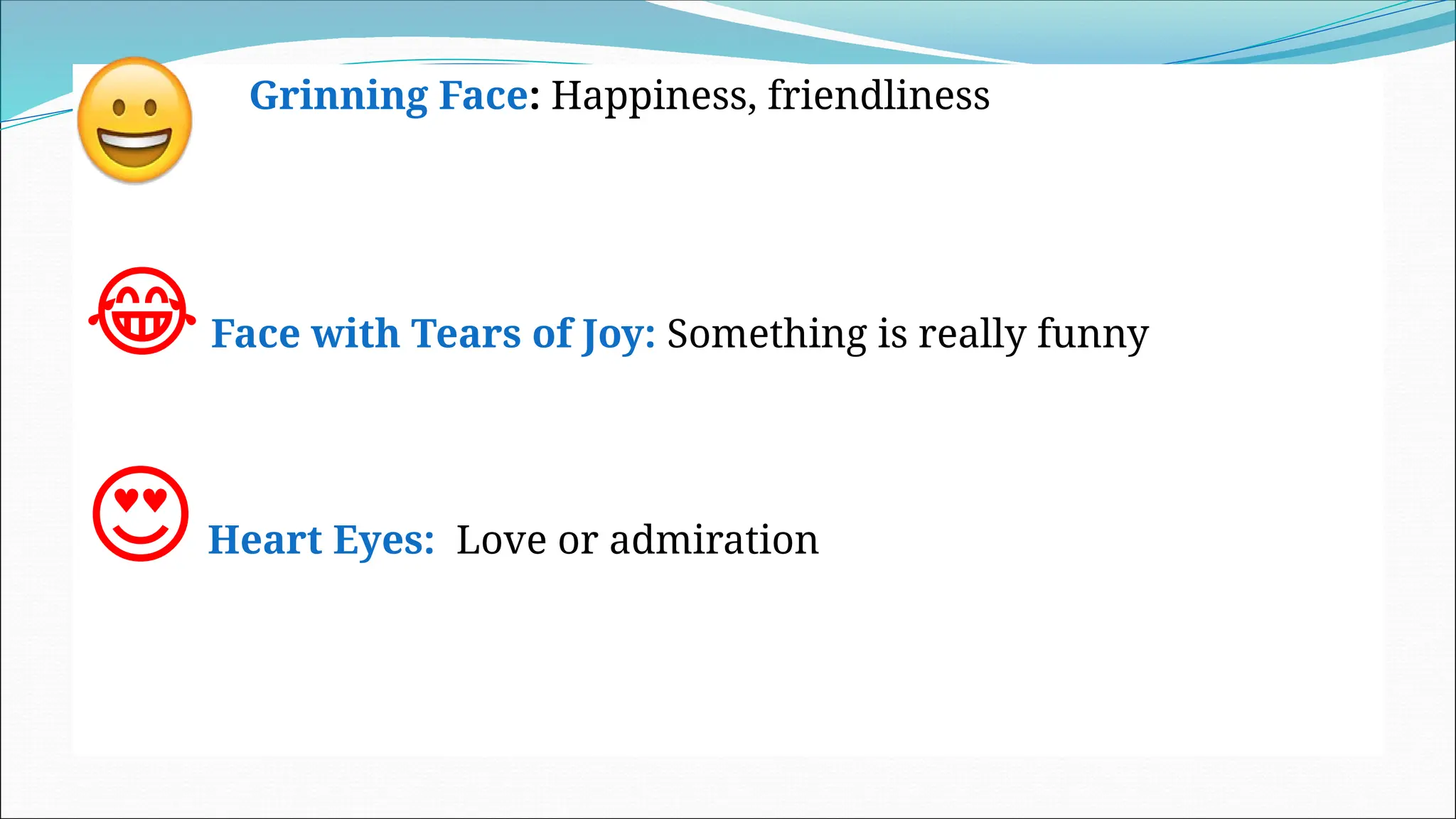  Grinning Face: Happiness, friendliness
😂Face with Tears of Joy: Something is really funny
😍Heart Eyes: Love or admiration
 