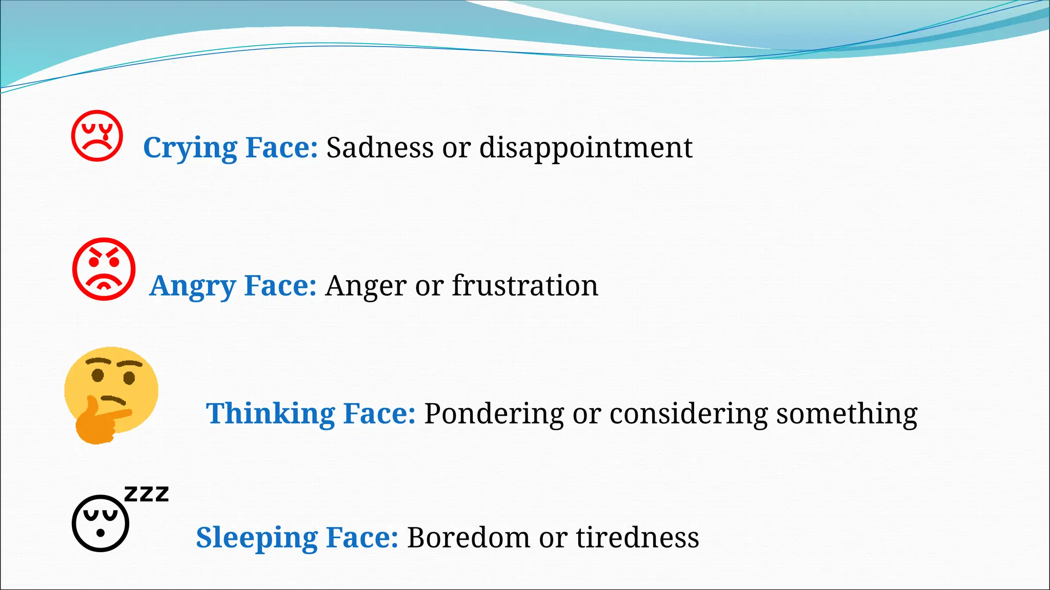 😢 Crying Face: Sadness or disappointment
😡Angry Face: Anger or frustration
Thinking Face: Pondering or considering something
😴 Sleeping Face: Boredom or tiredness
 