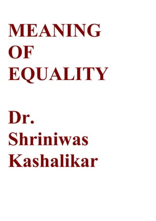 MEANING
OF
EQUALITY
Dr.
Shriniwas
Kashalikar
 