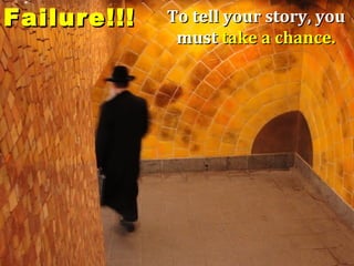 Failure!!!   To tell your story, you
              must take a chance.
 