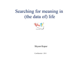 Searching for meaning in
    (the data of) life




         Shyam Kapur

         Confidential - 2011
 