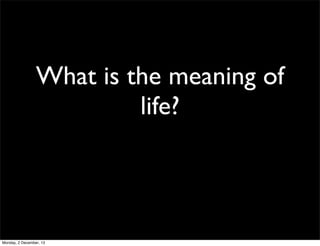 What is the meaning of
life?

Monday, 2 December, 13

 