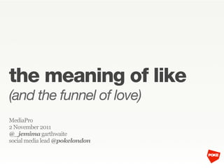 the meaning of like
(and the funnel of love)
MediaPro
2 November 2011
@_jemima garthwaite
social media lead @pokelondon
 