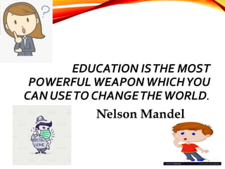 EDUCATION ISTHE MOST
POWERFULWEAPONWHICHYOU
CAN USETO CHANGETHEWORLD.
-NELSON MANDEL
Nelson Mandel
ou can use to chan
Nerge
 