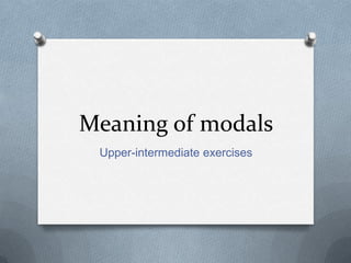 Meaning of modals
 Upper-intermediate exercises
 