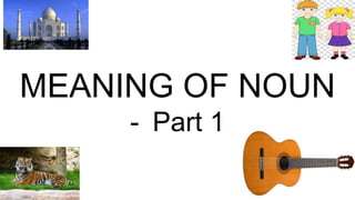 MEANING OF NOUN
- Part 1
 