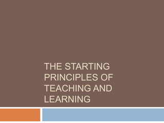 THE STARTING
PRINCIPLES OF
TEACHING AND
LEARNING

 