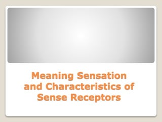 Meaning Sensation
and Characteristics of
Sense Receptors
 