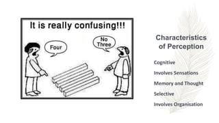 Characteristics
of Perception
Cognitive
Involves Sensations
Memory and Thought
Selective
Involves Organisation
 