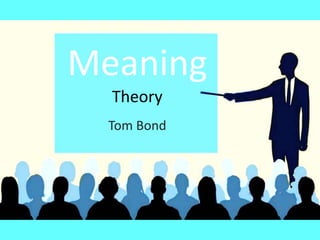 Meaning
Theory
Tom Bond
 