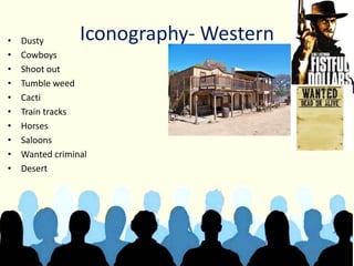 Iconography- Western• Dusty
• Cowboys
• Shoot out
• Tumble weed
• Cacti
• Train tracks
• Horses
• Saloons
• Wanted criminal
• Desert
 