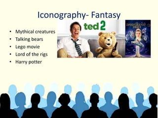 Iconography- Fantasy
• Mythical creatures
• Talking bears
• Lego movie
• Lord of the rigs
• Harry potter
 