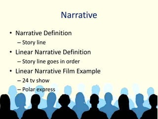 Narrative
• Narrative Definition
– Story line
• Linear Narrative Definition
– Story line goes in order
• Linear Narrative Film Example
– 24 tv show
– Polar express
 