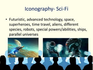 Iconography- Sci-Fi
• Futuristic, advanced technology, space,
superheroes, time travel, aliens, different
species, robots, special powers/abilities, ships,
parallel universes
 
