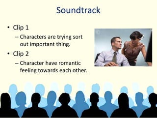 Soundtrack
• Clip 1
– Characters are trying sort
out important thing.
• Clip 2
– Character have romantic
feeling towards each other.
 