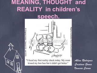 MEANING, THOUGHT and
REALITY in children’s
speech.
Alline Rodrigues
Cristiane Gomes
Vanessa Carmo
 