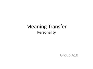 Meaning Transfer
Personality
Group A10
 