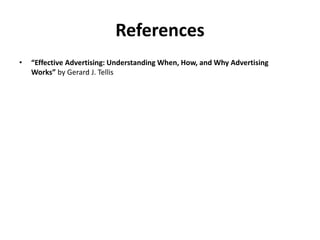 References
• “Effective Advertising: Understanding When, How, and Why Advertising
Works” by Gerard J. Tellis
 