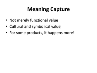 Meaning Capture
• Not merely functional value
• Cultural and symbolical value
• For some products, it happens more!
 