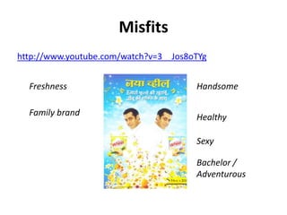 Misfits
http://www.youtube.com/watch?v=3__Jos8oTYg
Handsome
Healthy
Sexy
Bachelor /
Adventurous
Freshness
Family brand
 
