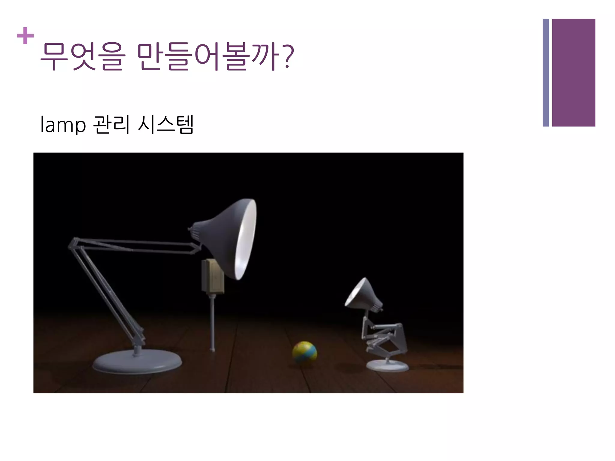 +
무엇을 만들어볼까?
lamp 관리 시스템
 