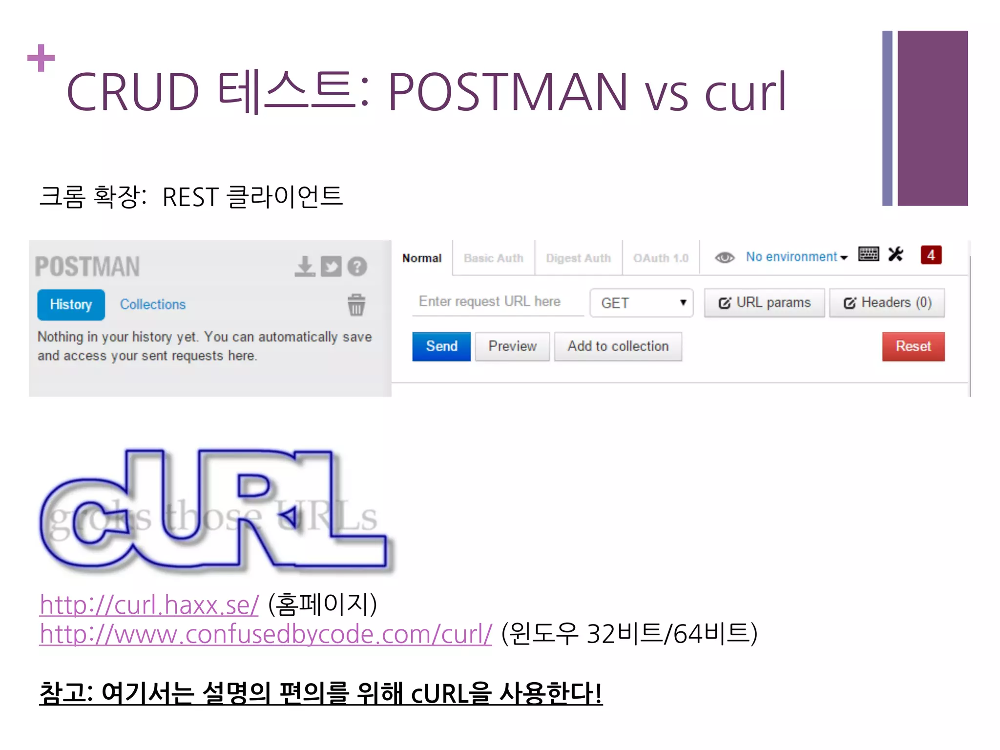 +
CRUD 테스트: POSTMAN vs curl
크롬 확장: REST 클라이언트
http://curl.haxx.se/ (홈페이지)
http://www.confusedbycode.com/curl/ (윈도우 32비트/64비트)
참고: 여기서는 설명의 편의를 위해 cURL을 사용한다!
 