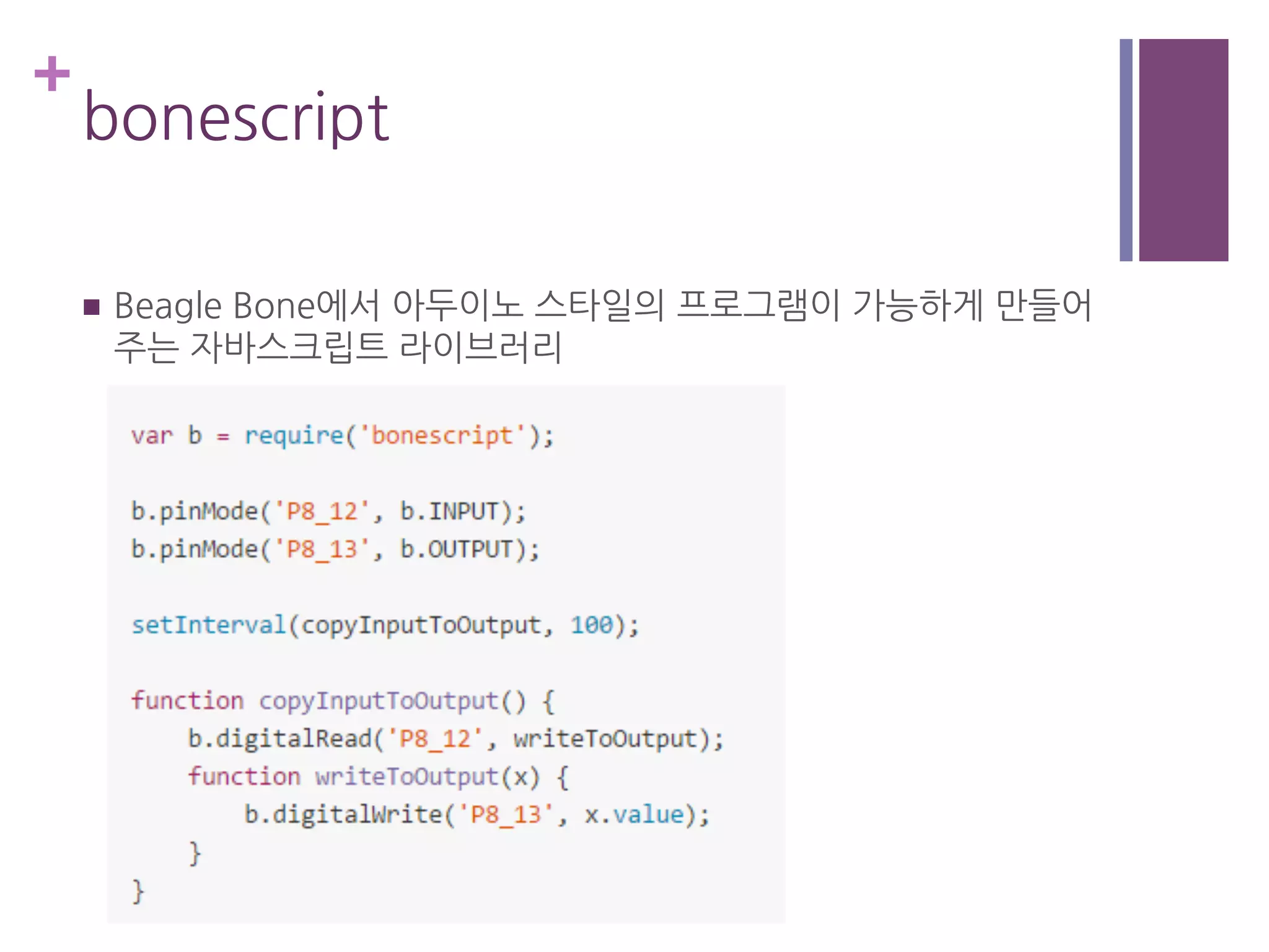 +
bonescript
n  Beagle Bone에서 아두이노 스타일의 프로그램이 가능하게 만들어
주는 자바스크립트 라이브러리
 
