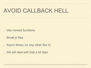 AVOID CALLBACK HELL
Use named functions
Small js files
Async library (or any other like it)
We will deal with that a bit later
 