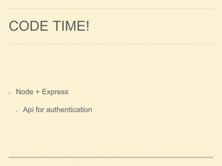 CODE TIME!
Node + Express
Api for authentication
 
