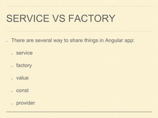 SERVICE VS FACTORY
There are several way to share things in Angular app:
service
factory
value
const
provider
 